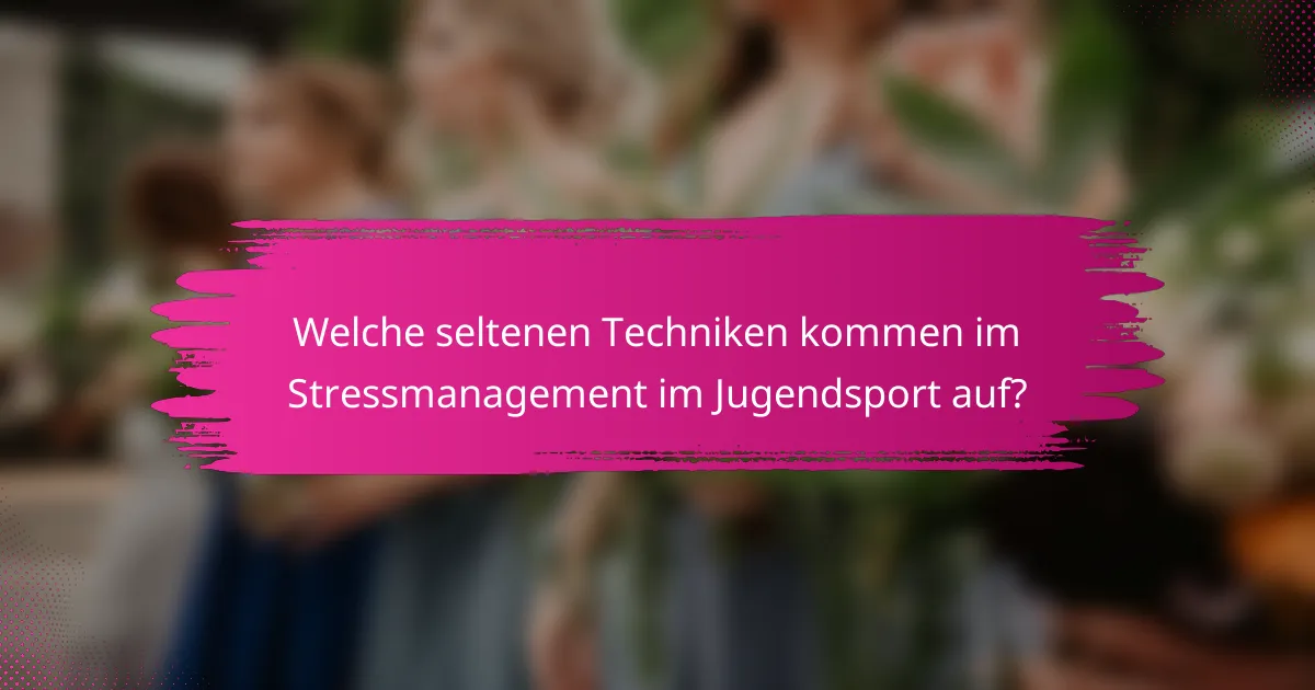 Welche seltenen Techniken kommen im Stressmanagement im Jugendsport auf?