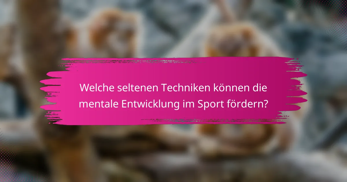 Welche seltenen Techniken können die mentale Entwicklung im Sport fördern?