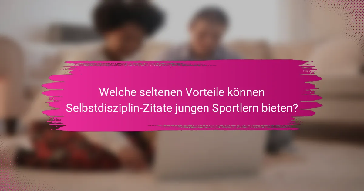 Welche seltenen Vorteile können Selbstdisziplin-Zitate jungen Sportlern bieten?