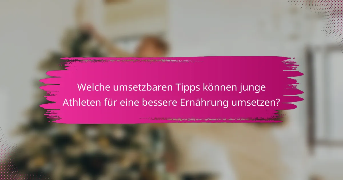 Welche umsetzbaren Tipps können junge Athleten für eine bessere Ernährung umsetzen?