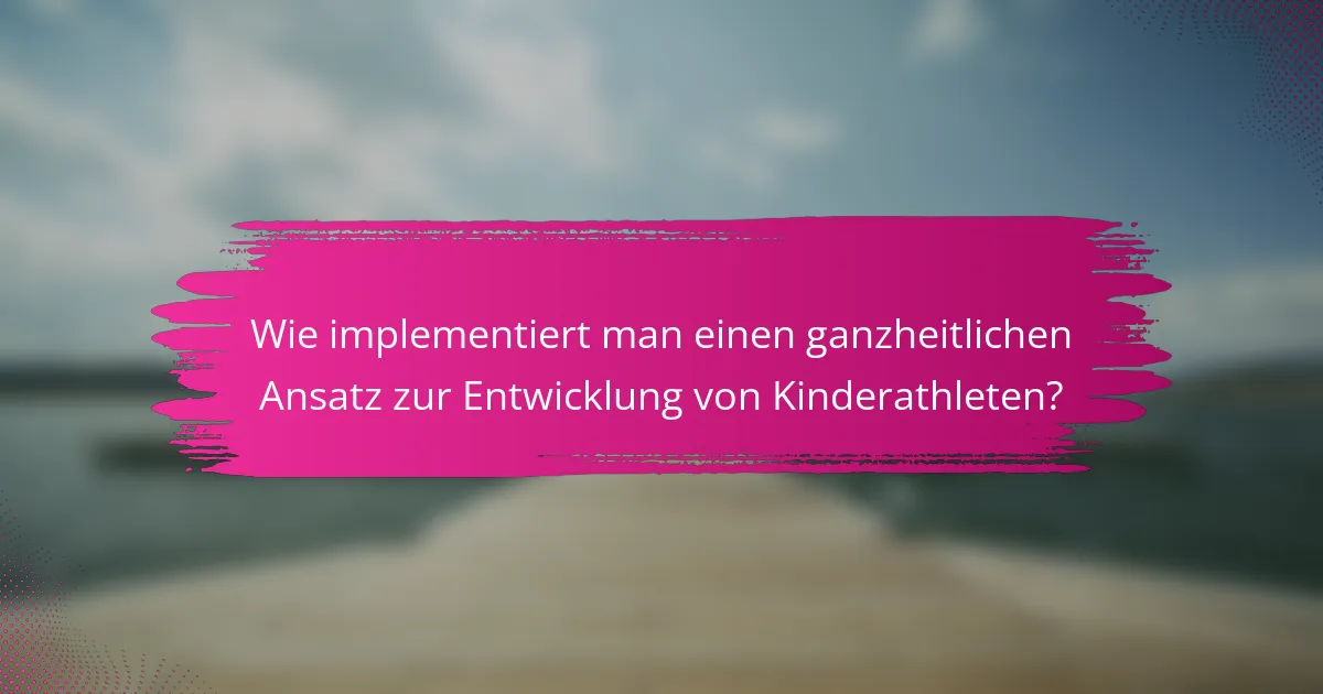 Wie implementiert man einen ganzheitlichen Ansatz zur Entwicklung von Kinderathleten?