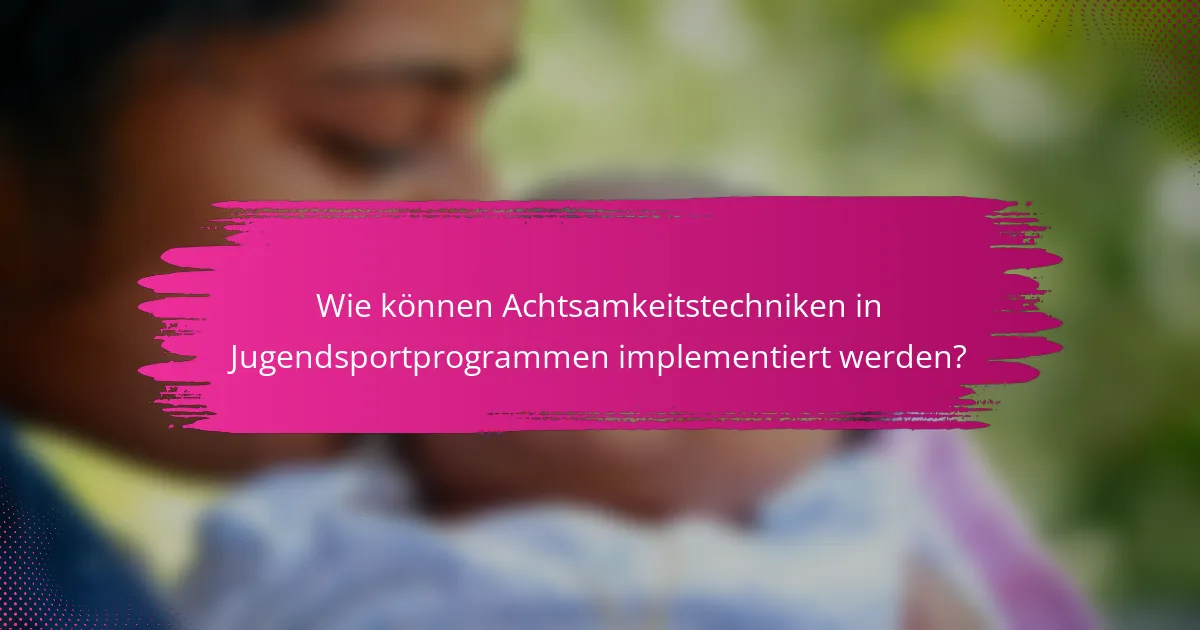 Wie können Achtsamkeitstechniken in Jugendsportprogrammen implementiert werden?