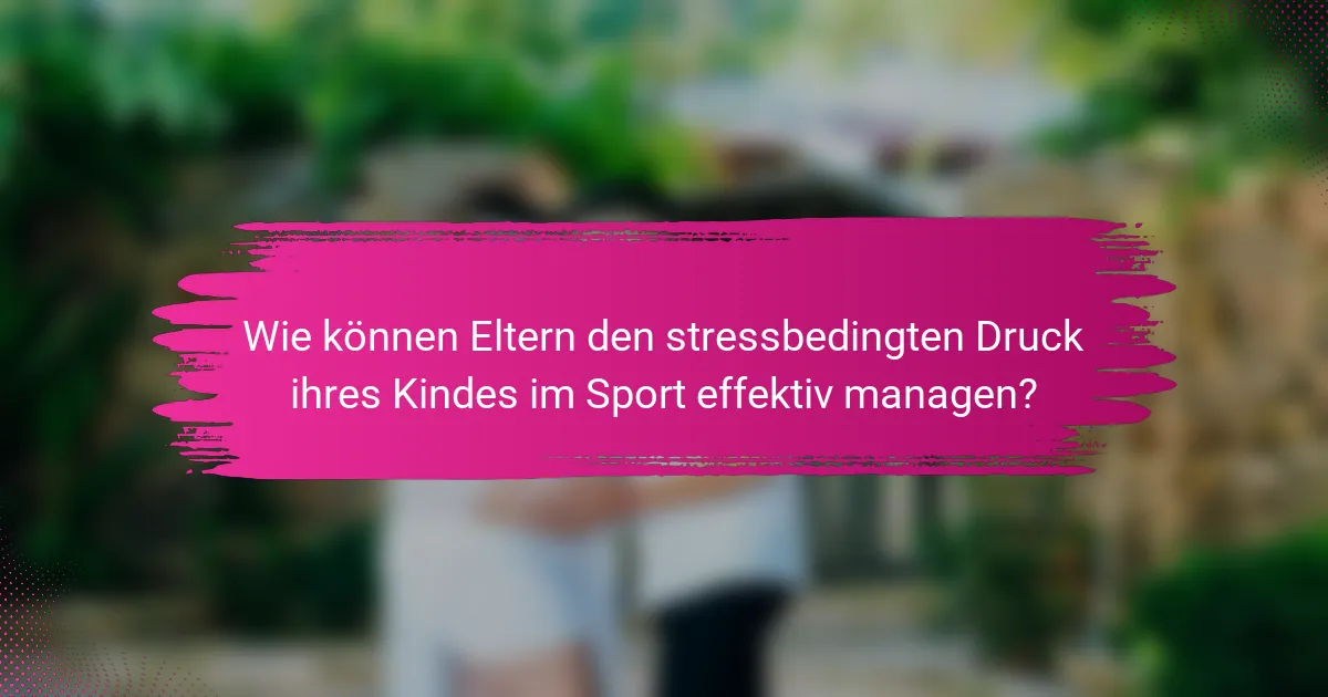 Wie können Eltern den stressbedingten Druck ihres Kindes im Sport effektiv managen?