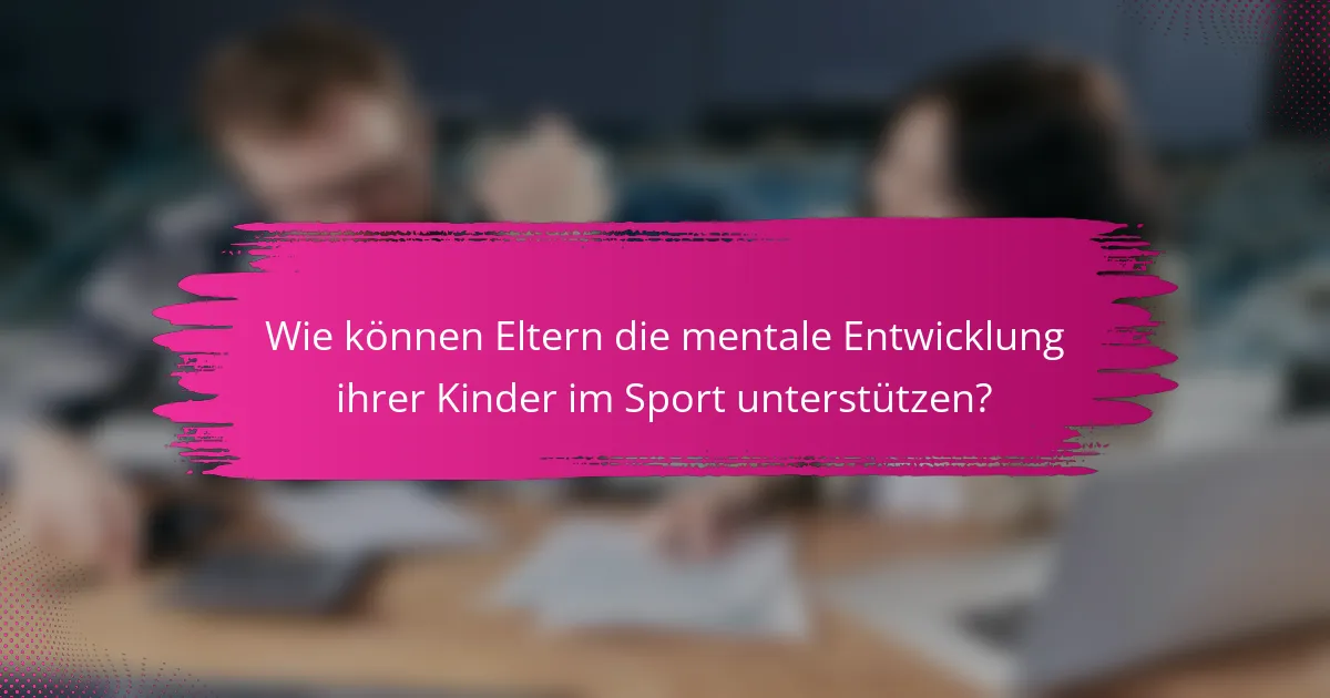 Wie können Eltern die mentale Entwicklung ihrer Kinder im Sport unterstützen?