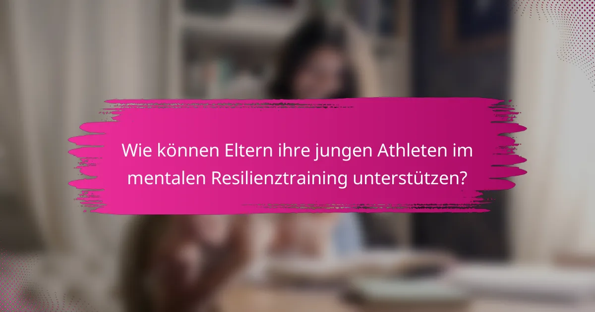 Wie können Eltern ihre jungen Athleten im mentalen Resilienztraining unterstützen?