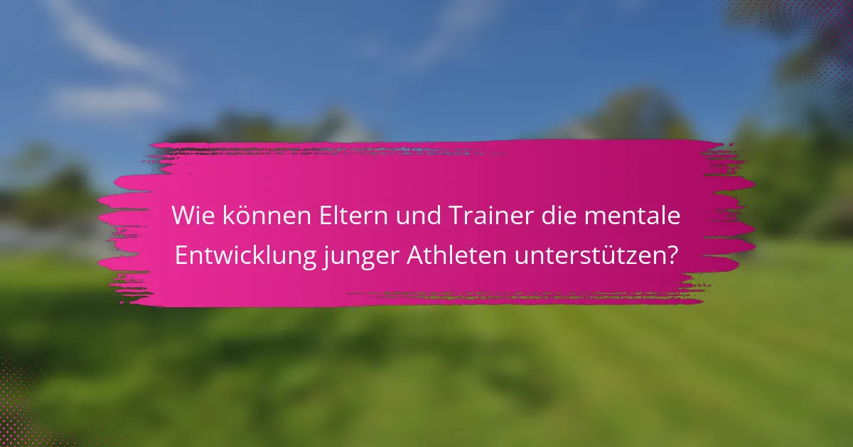 Wie können Eltern und Trainer die mentale Entwicklung junger Athleten unterstützen?