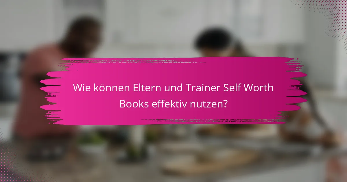 Wie können Eltern und Trainer Self Worth Books effektiv nutzen?