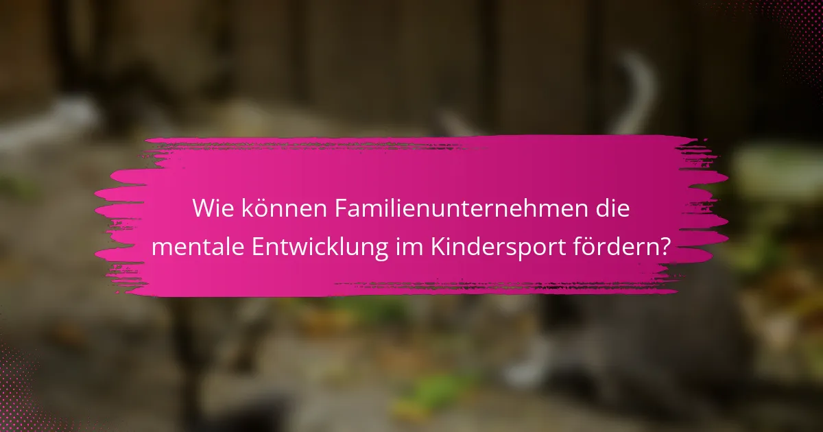 Wie können Familienunternehmen die mentale Entwicklung im Kindersport fördern?