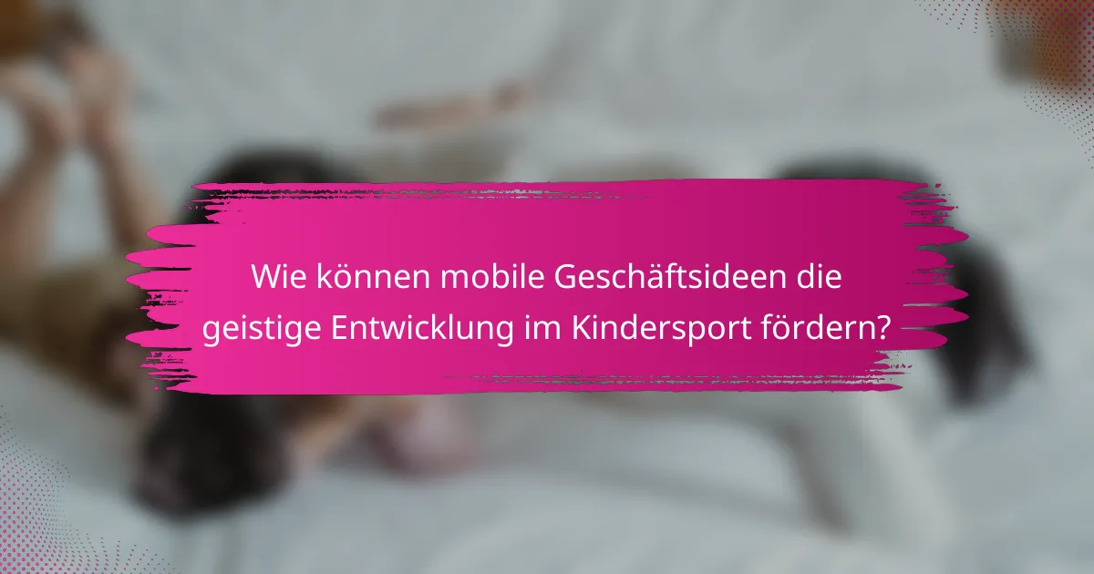 Wie können mobile Geschäftsideen die geistige Entwicklung im Kindersport fördern?