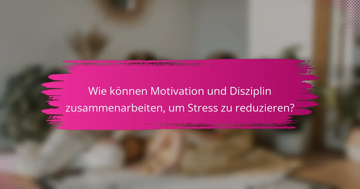Wie können Motivation und Disziplin zusammenarbeiten, um Stress zu reduzieren?