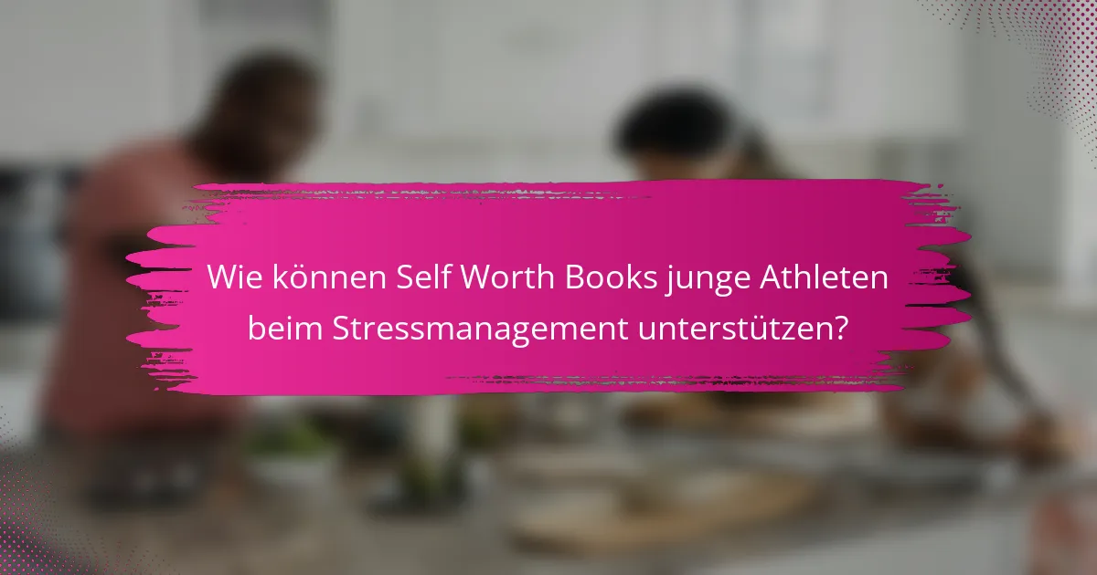 Wie können Self Worth Books junge Athleten beim Stressmanagement unterstützen?