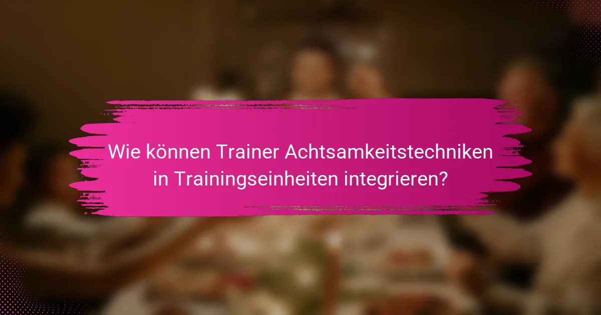Wie können Trainer Achtsamkeitstechniken in Trainingseinheiten integrieren?