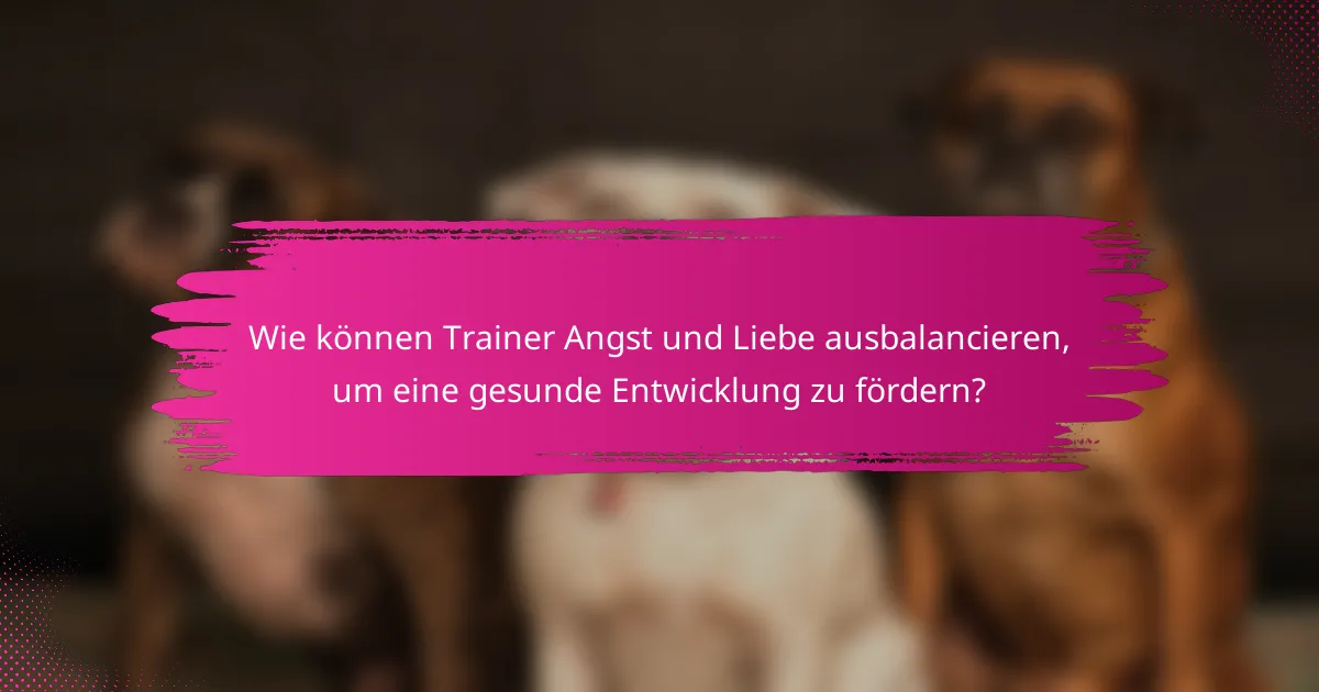 Wie können Trainer Angst und Liebe ausbalancieren, um eine gesunde Entwicklung zu fördern?
