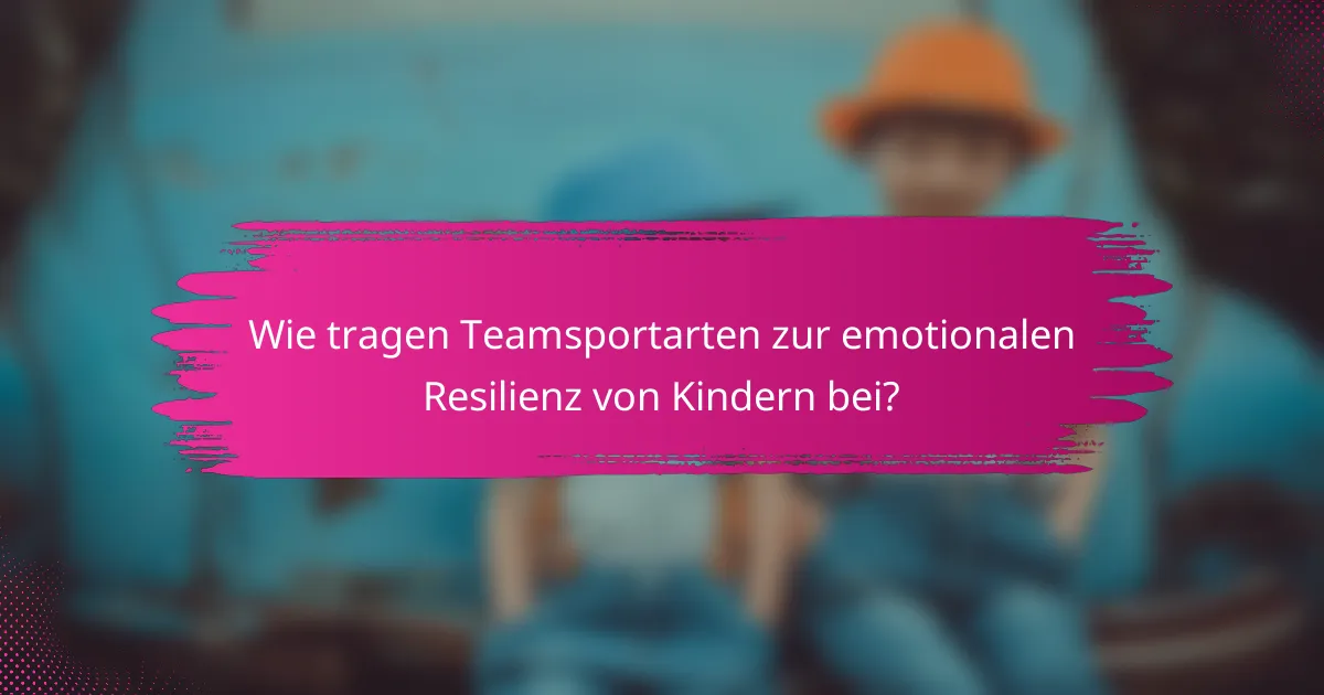 Wie tragen Teamsportarten zur emotionalen Resilienz von Kindern bei?