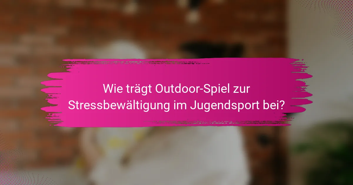 Wie trägt Outdoor-Spiel zur Stressbewältigung im Jugendsport bei?